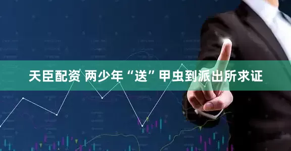天臣配资 两少年“送”甲虫到派出所求证