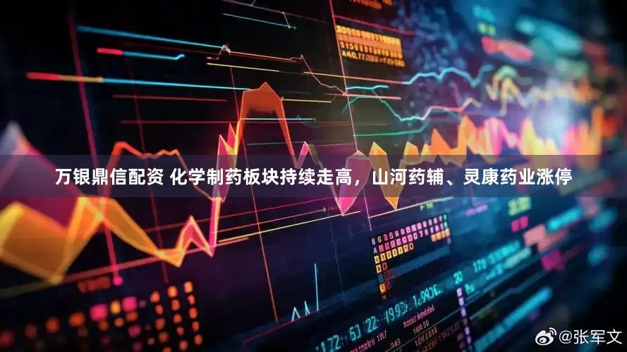 万银鼎信配资 化学制药板块持续走高，山河药辅、灵康药业涨停