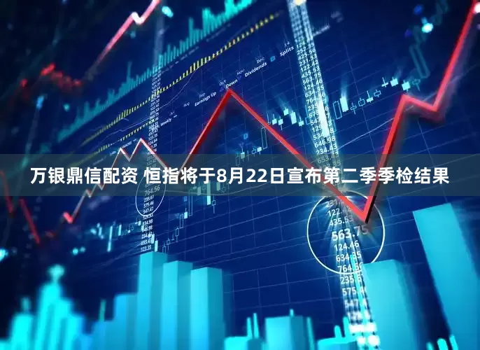 万银鼎信配资 恒指将于8月22日宣布第二季季检结果