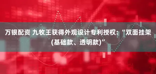 万银配资 九牧王获得外观设计专利授权: “双面挂架(基础款、透明款)”