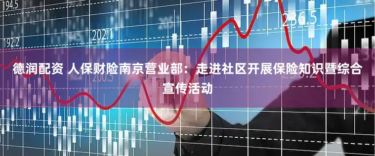 德润配资 人保财险南京营业部：走进社区开展保险知识暨综合宣传活动