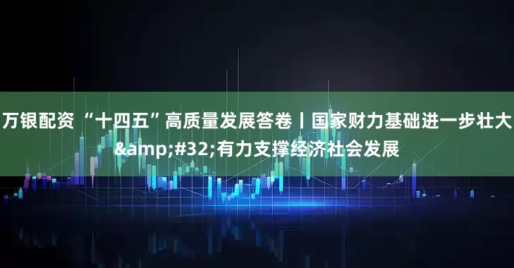 万银配资 “十四五”高质量发展答卷丨国家财力基础进一步壮大&#32;有力支撑经济社会发展
