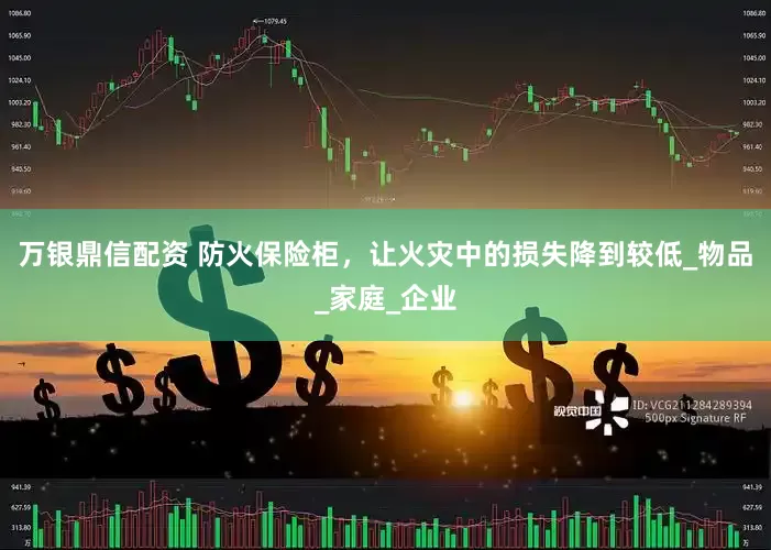 万银鼎信配资 防火保险柜，让火灾中的损失降到较低_物品_家庭_企业