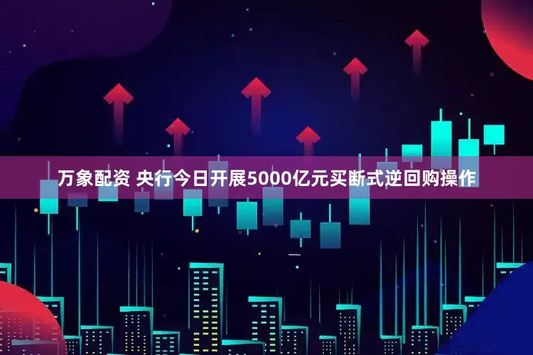万象配资 央行今日开展5000亿元买断式逆回购操作