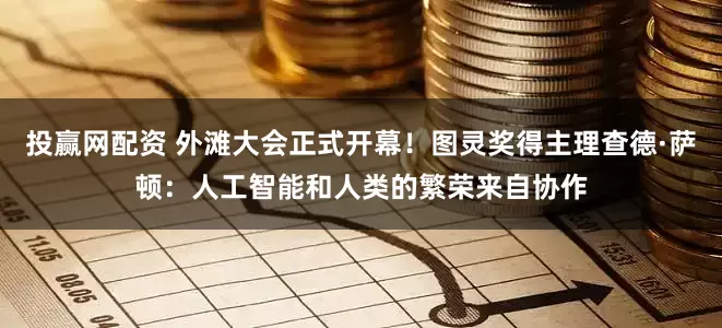 投赢网配资 外滩大会正式开幕！图灵奖得主理查德·萨顿：人工智能和人类的繁荣来自协作