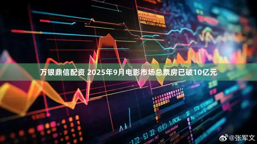万银鼎信配资 2025年9月电影市场总票房已破10亿元