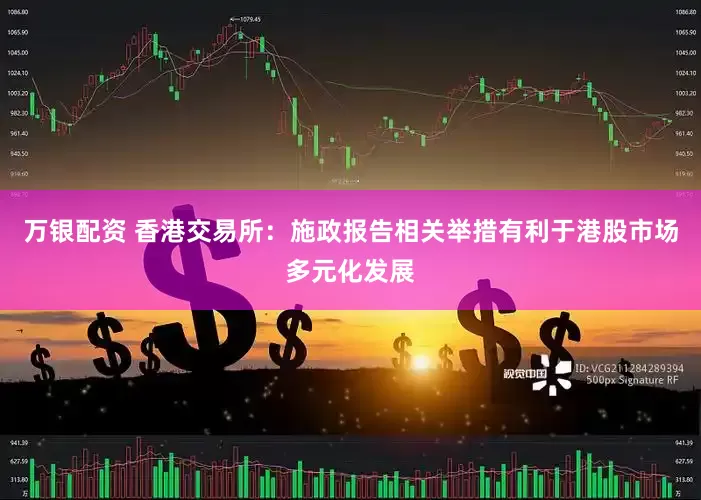 万银配资 香港交易所：施政报告相关举措有利于港股市场多元化发展