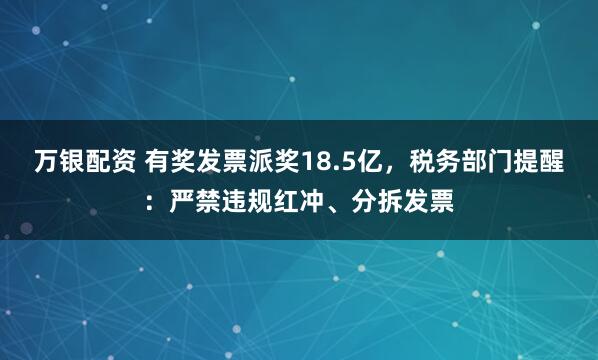 万银配资 有奖发票派奖18.5亿，税务部门提醒：严禁违规红冲、分拆发票