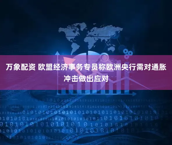 万象配资 欧盟经济事务专员称欧洲央行需对通胀冲击做出应对